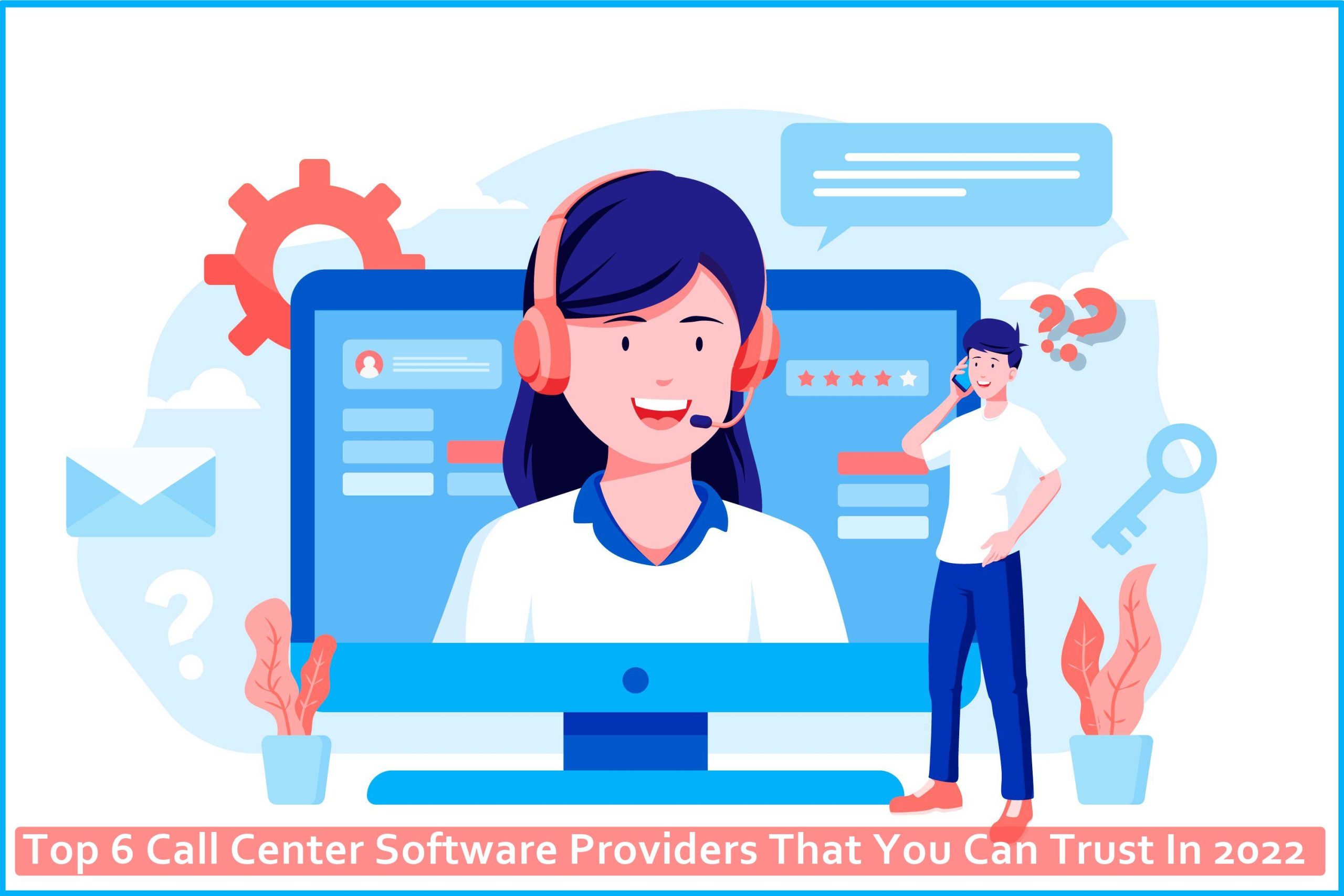Top 6 Call Center Software Providers That You Can Trust In 2022