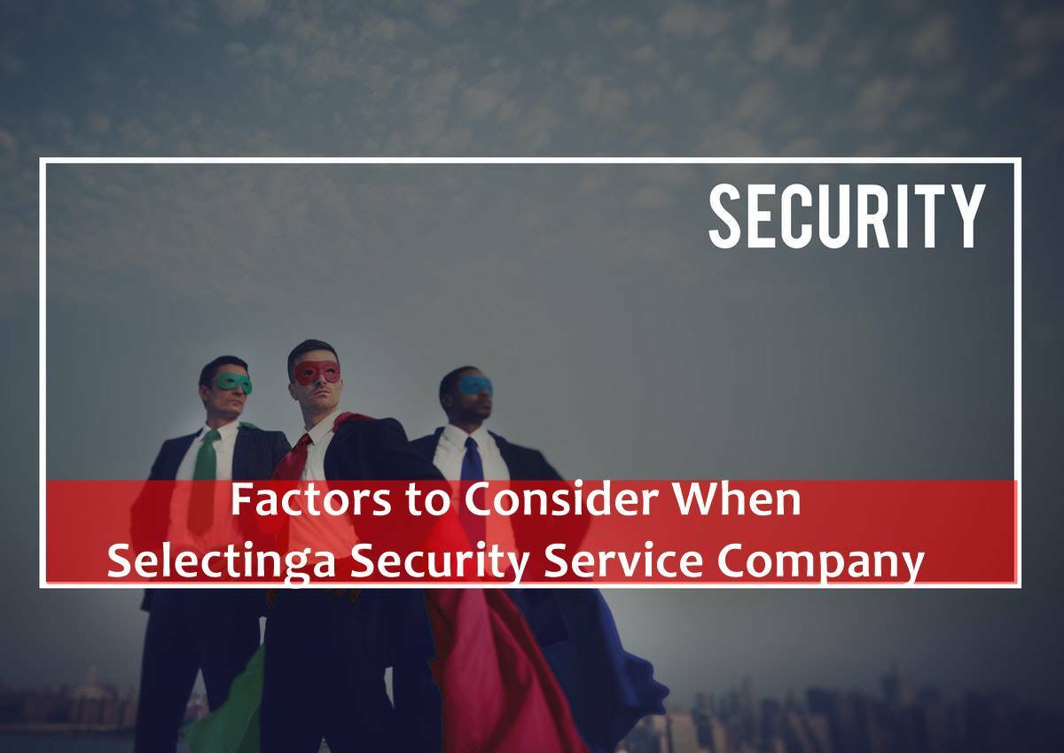 Factors to Consider When Selecting a Security Service Company