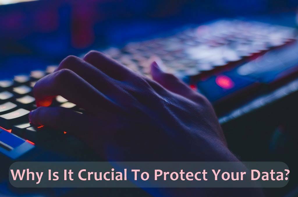 Why Is It Crucial To Protect Your Data