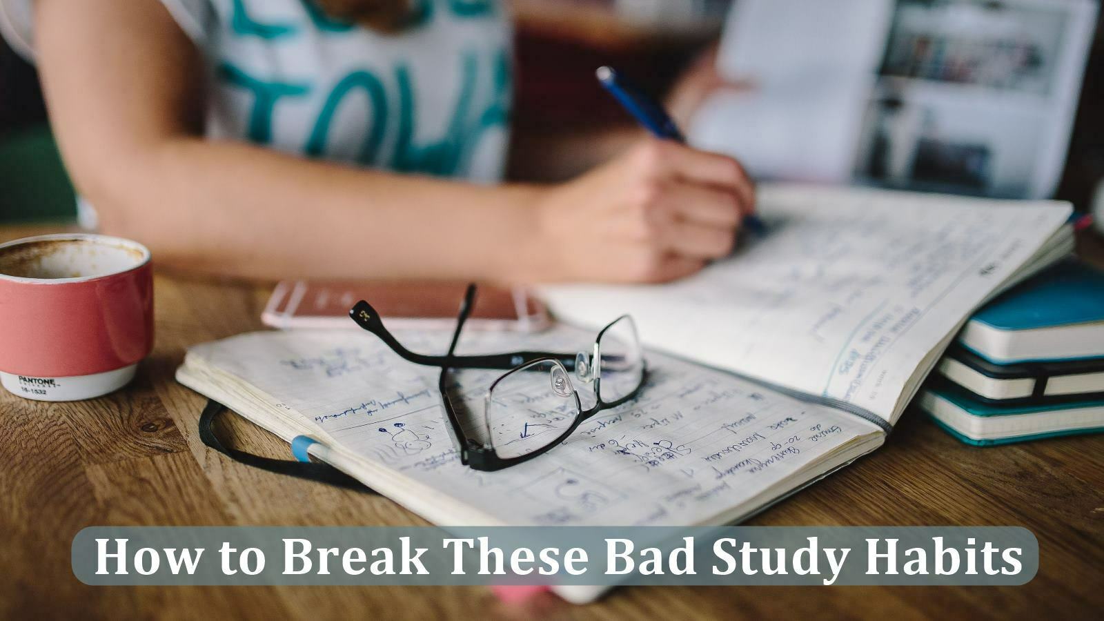 How to Break These Bad Study Habits