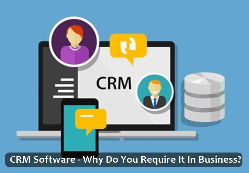 CRM Software - Why Do You Require It In Business?
