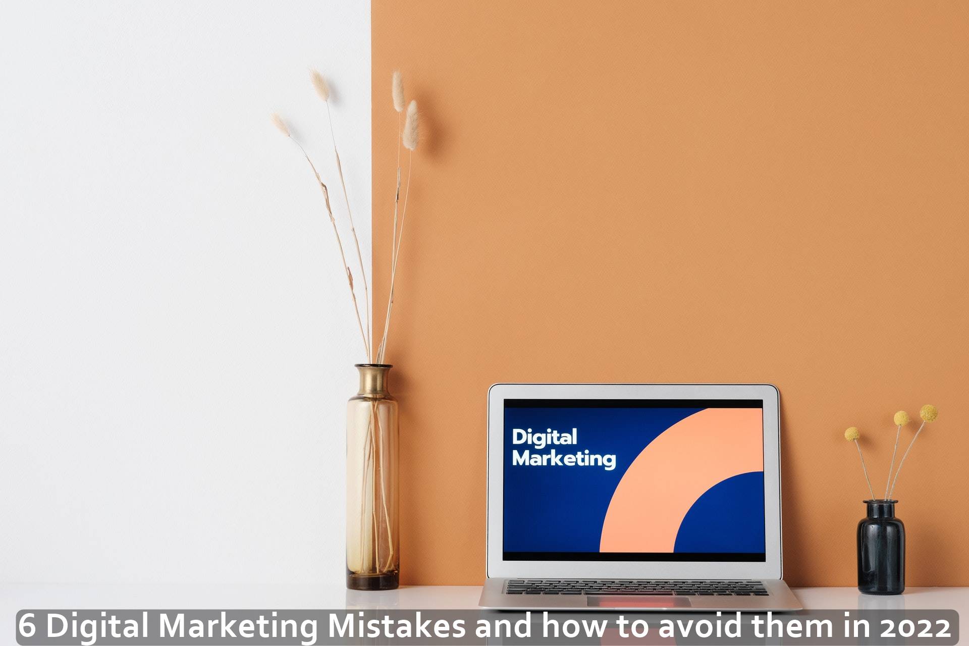 6 Digital Marketing Mistakes and how to avoid them in 2022