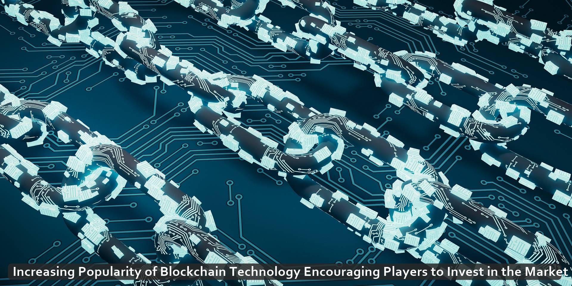 Increasing Popularity of Blockchain Technology Encouraging Players to Invest in the Market