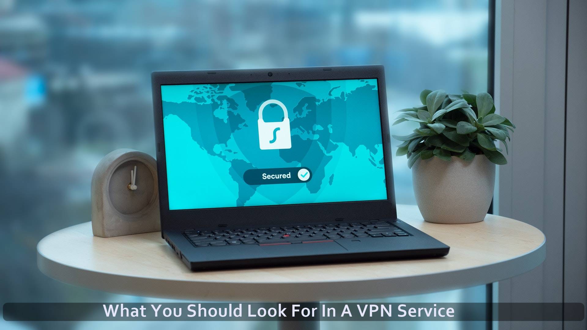 What You Should Look For In A VPN Service