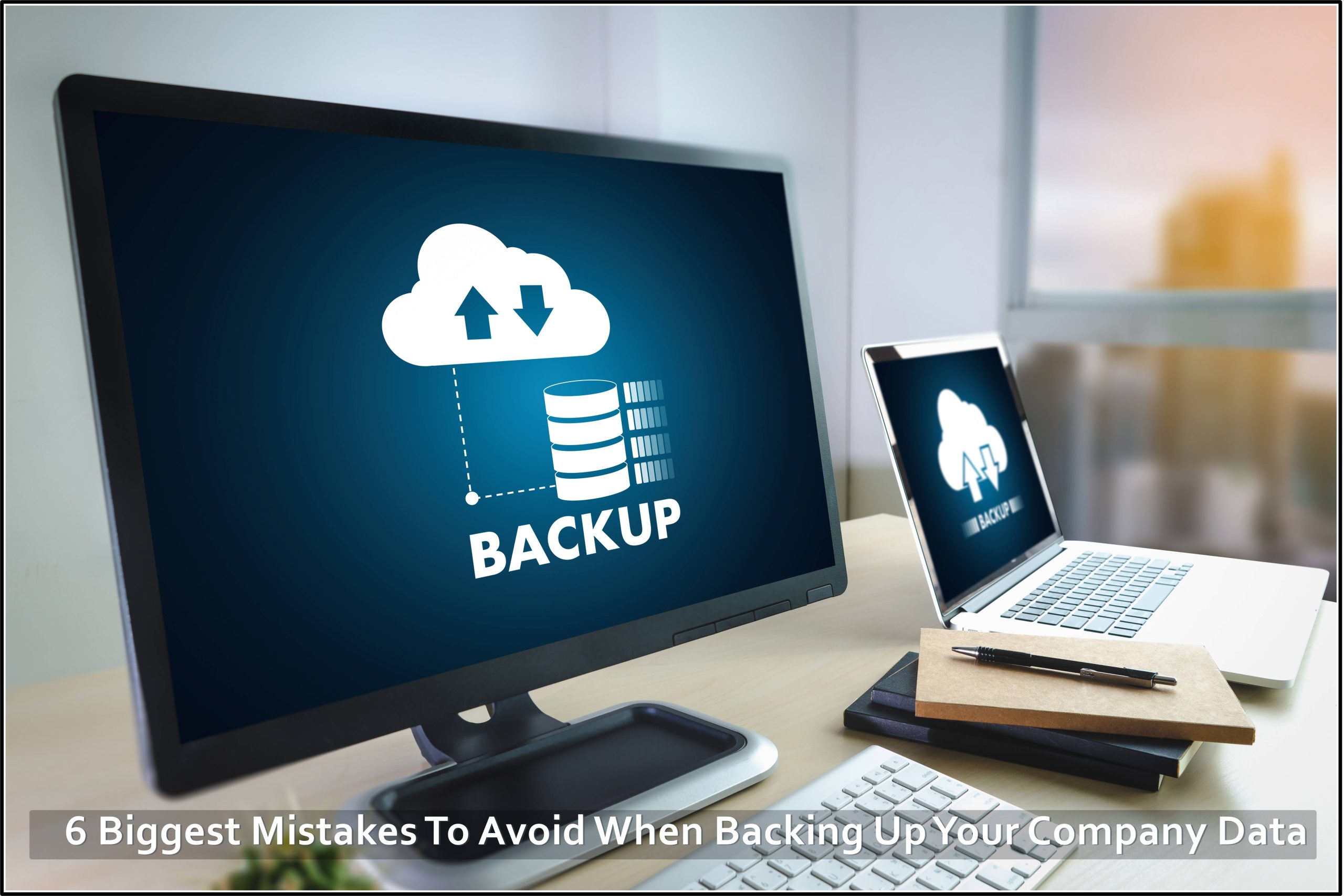6 Biggest Mistakes To Avoid When Backing Up Your Company Data