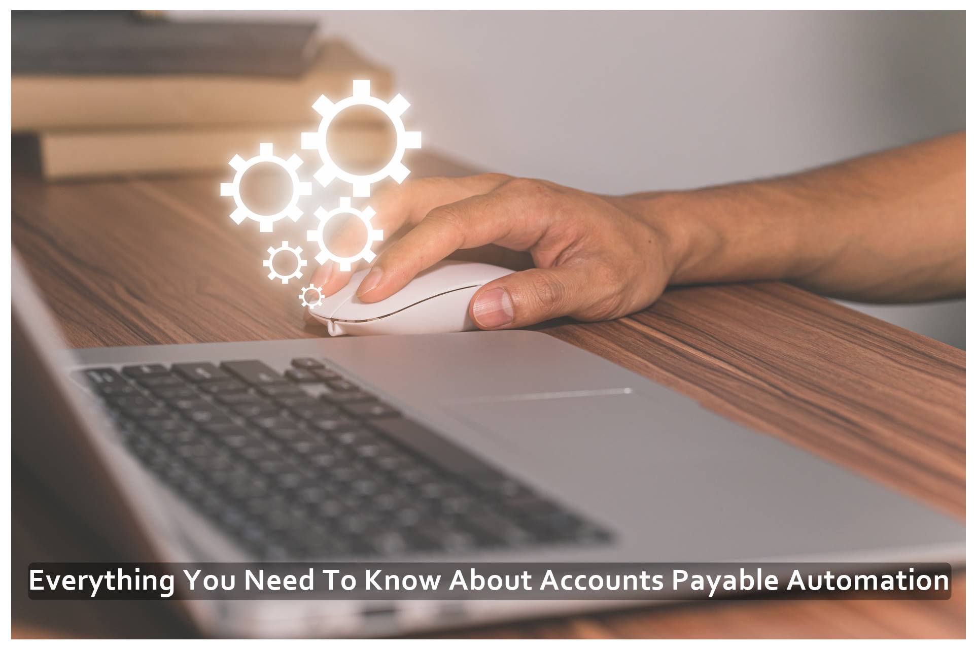 Everything You Need To Know About Accounts Payable Automation