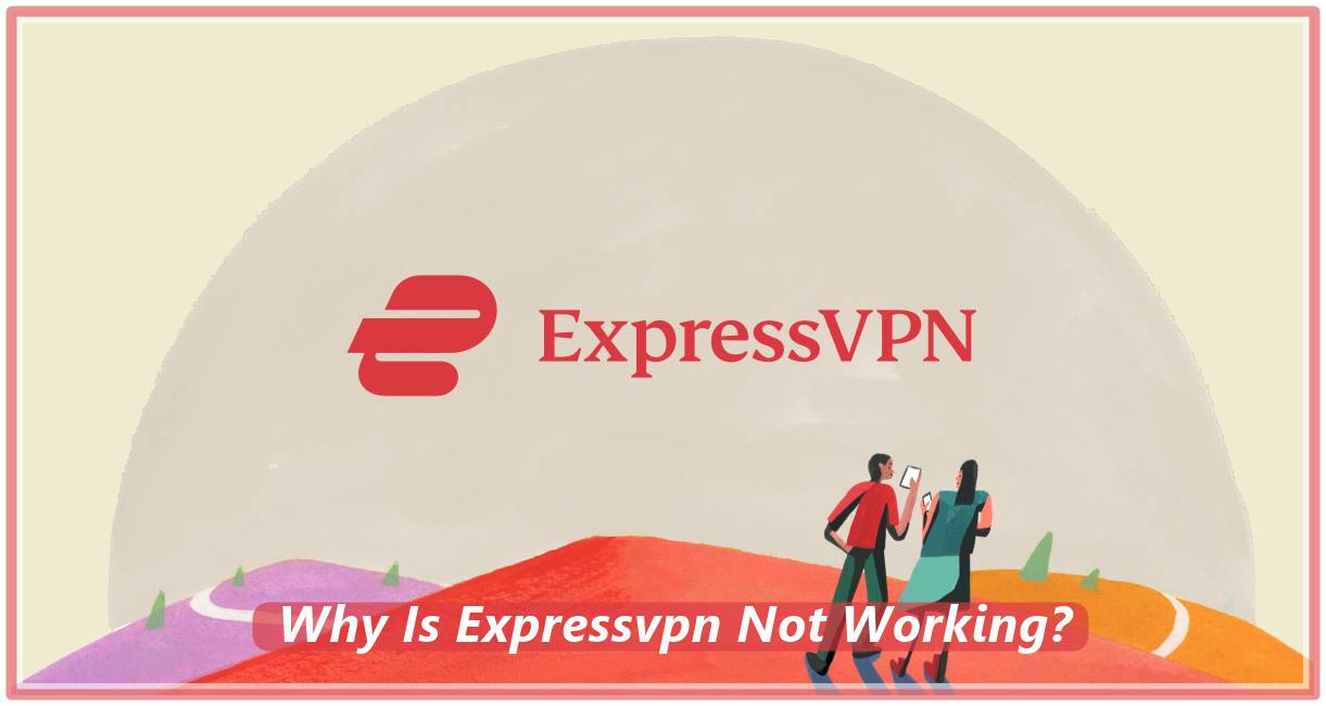 Why Is ExpressVPN Not Working?