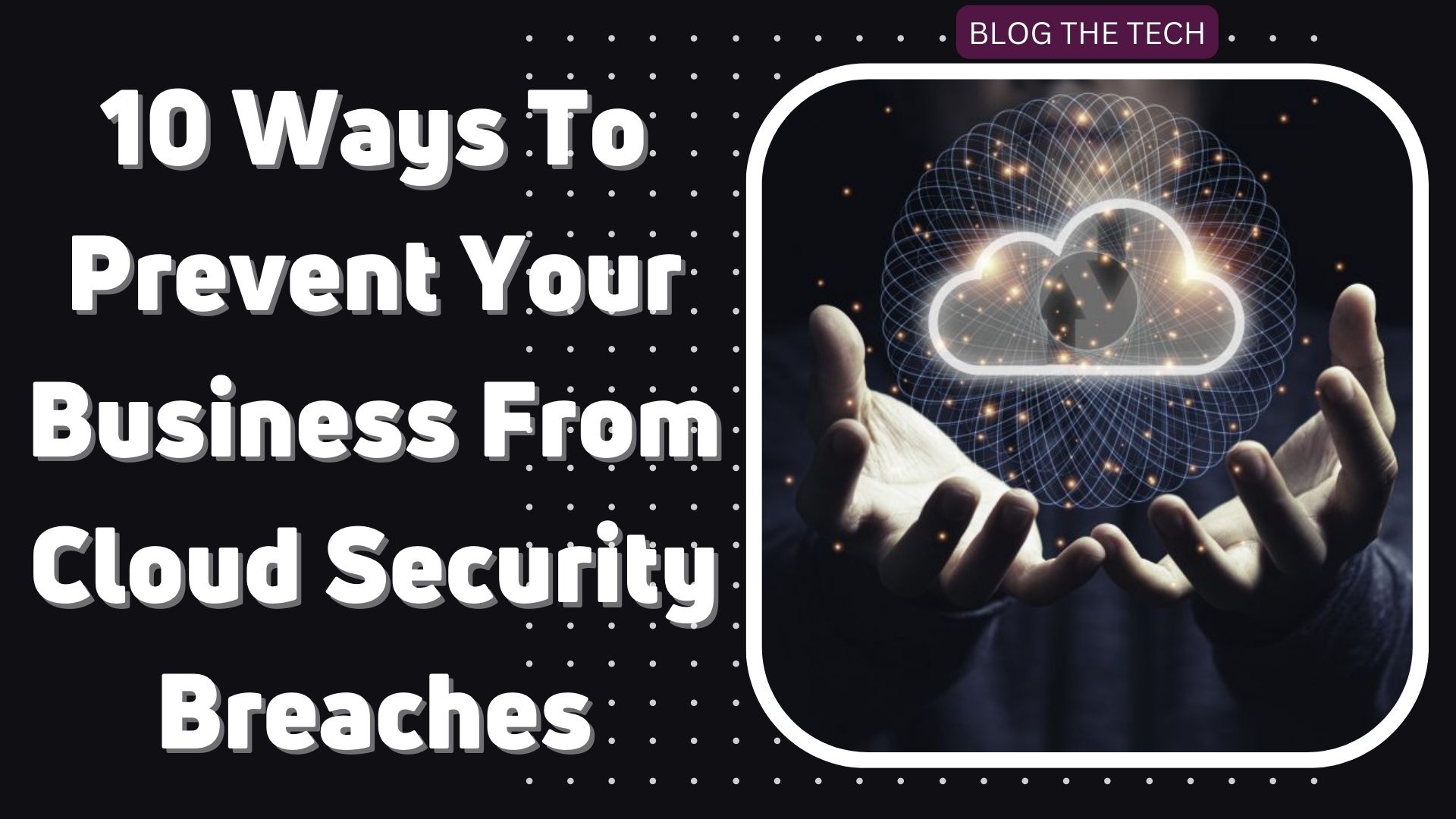 10 Ways To Prevent Your Business From Cloud Security Breaches