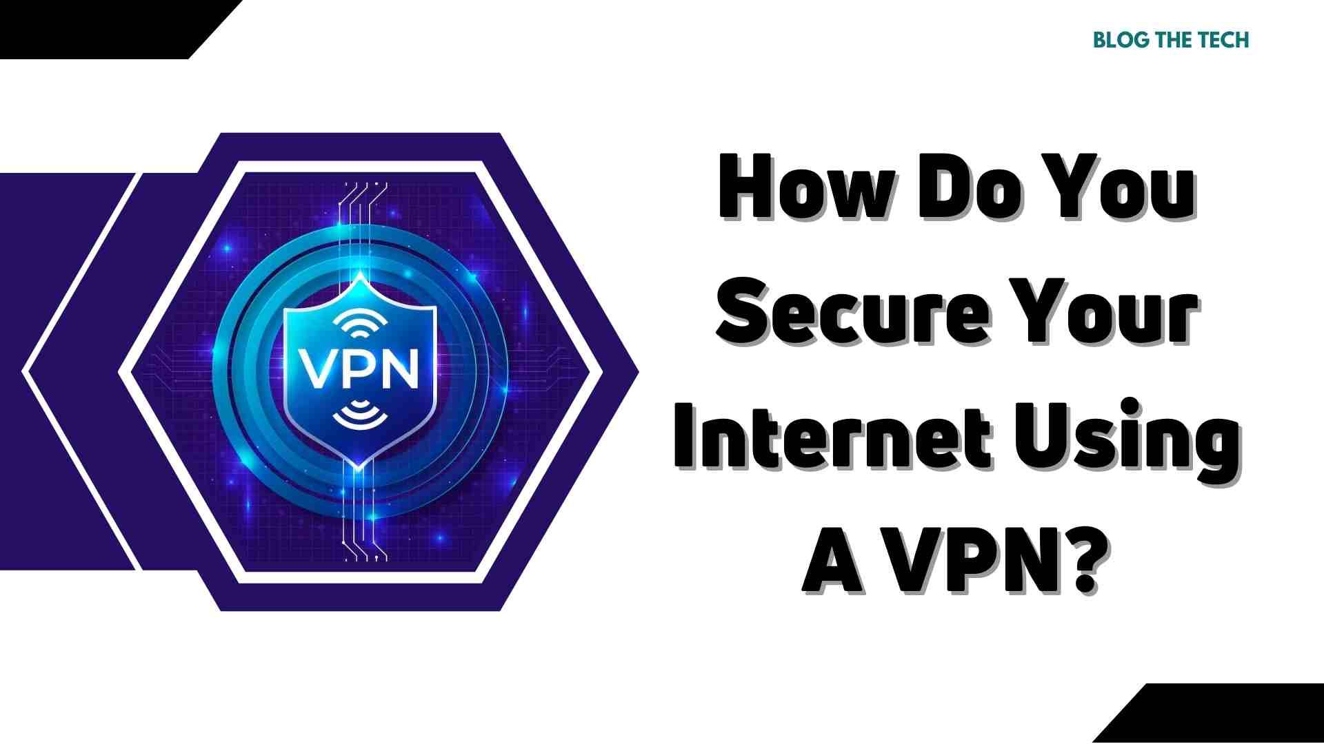 How Do You Secure Your Internet Using A VPN?