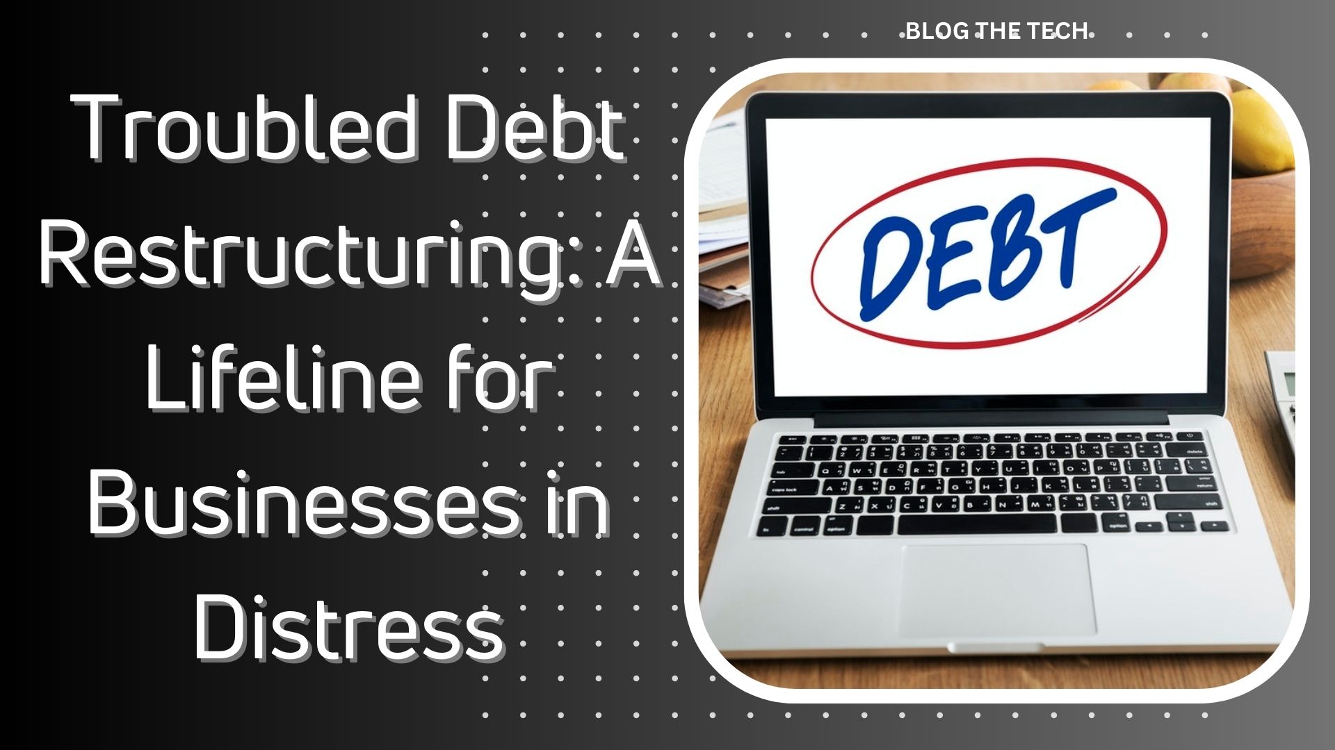 Troubled Debt Restructuring: A Lifeline for Businesses in Distress
