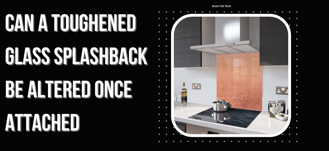 Can a toughened glass splashback be altered once attached