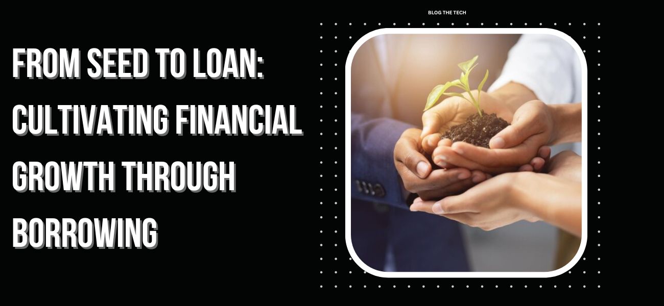 From Seed to Loan - Cultivating Financial Growth through Borrowing