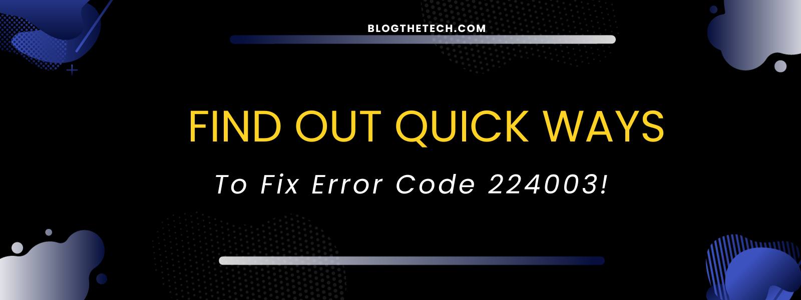 Quick Ways to Resolve Error Code 224003