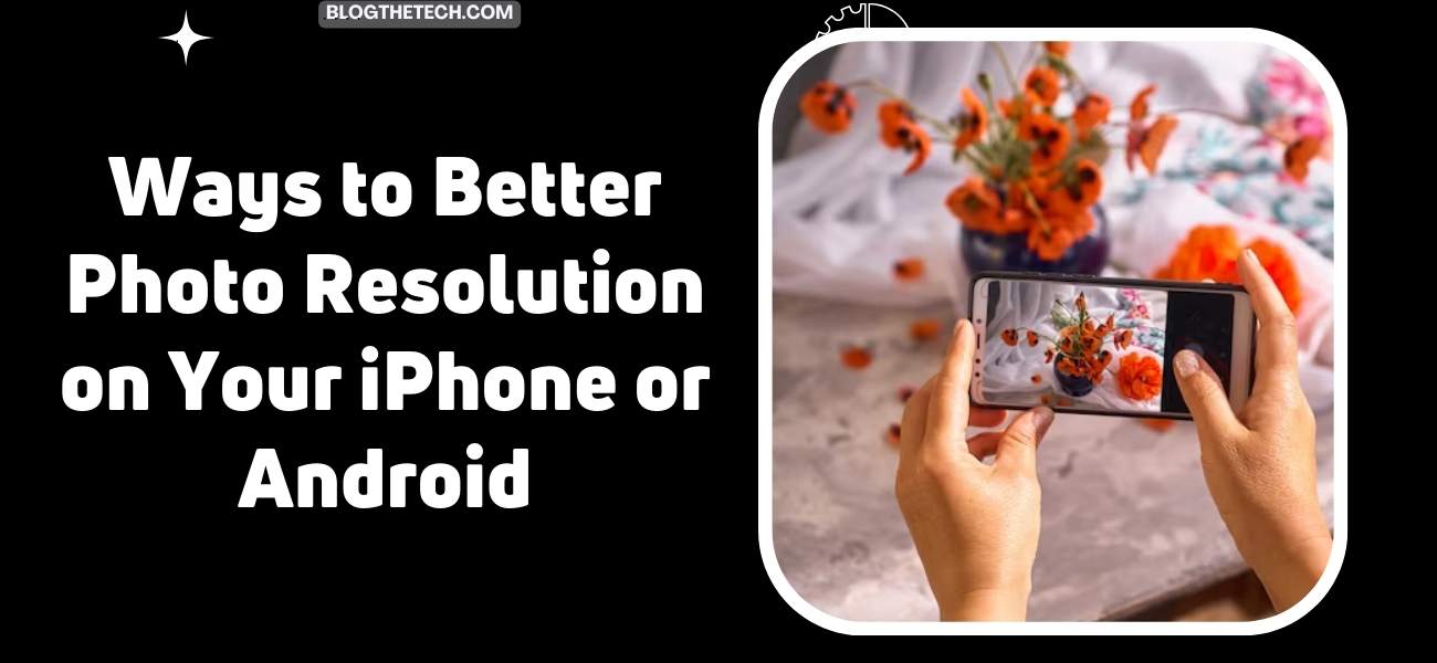 Better Photo Resolution on iPhone or Android